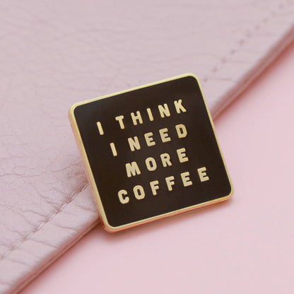 I Think I Need More Coffee - Enamel Pin